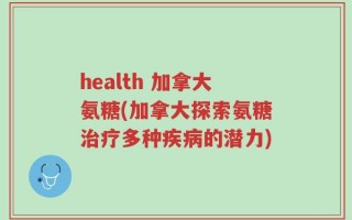 health 加拿大氨糖(加拿大探索氨糖治疗多种疾病的潜力)