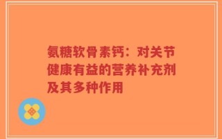氨糖软骨素钙：对关节健康有益的营养补充剂及其多种作用