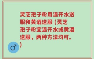 灵芝孢子粉用温开水送服和黄酒送服 (灵芝孢子粉宜温开水或黄酒送服，两种方法均可。)