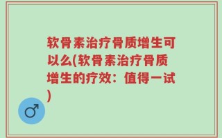 软骨素治疗骨质增生可以么(软骨素治疗骨质增生的疗效：值得一试)