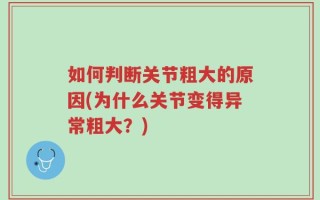如何判断关节粗大的原因(为什么关节变得异常粗大？)