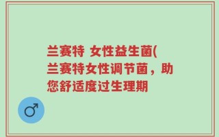 兰赛特 女性益生菌(兰赛特女性调节菌，助您舒适度过生理期
