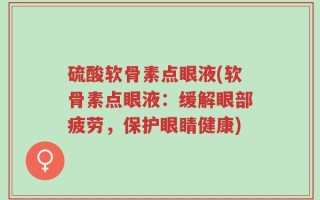 硫酸软骨素点眼液(软骨素点眼液：缓解眼部疲劳，保护眼睛健康)