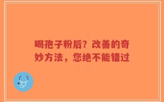 喝孢子粉后？改善的奇妙方法，您绝不能错过
