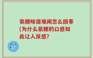 氨糖味道难闻怎么回事(为什么氨糖的口感如此让人反感？