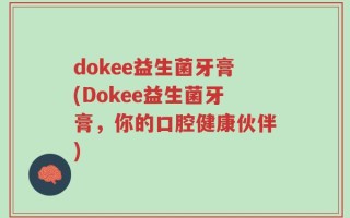 dokee益生菌牙膏(Dokee益生菌牙膏，你的口腔健康伙伴)