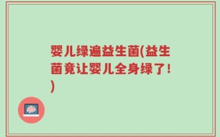 婴儿绿遍益生菌(益生菌竟让婴儿全身绿了！)