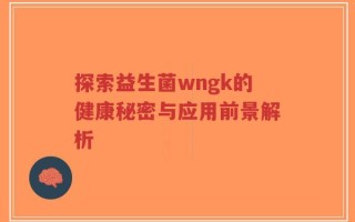 探索益生菌wngk的健康秘密与应用前景解析
