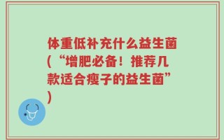 体重低补充什么益生菌(“增肥必备！推荐几款适合瘦子的益生菌”)
