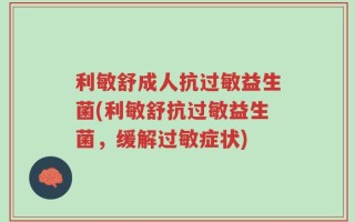 利敏舒成人抗过敏益生菌(利敏舒抗过敏益生菌，缓解过敏症状)