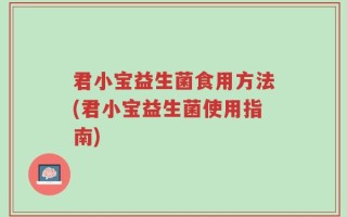 君小宝益生菌食用方法(君小宝益生菌使用指南)