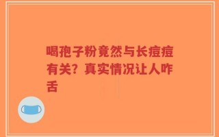 喝孢子粉竟然与长痘痘有关？真实情况让人咋舌