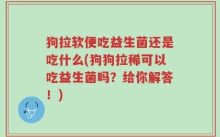 狗拉软便吃益生菌还是吃什么(狗狗拉稀可以吃益生菌吗？给你解答！)
