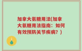 加拿大氨糖用法(加拿大氨糖用法指南：如何有效预防关节疾病？)