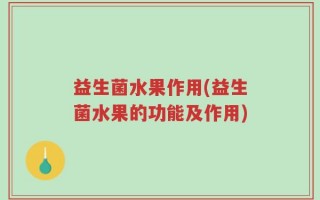 益生菌水果作用(益生菌水果的功能及作用)