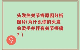 头发热关节疼原因分析图片(为什么你的头发会烫手并伴有关节疼痛？)