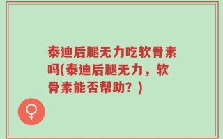 泰迪后腿无力吃软骨素吗(泰迪后腿无力，软骨素能否帮助？)