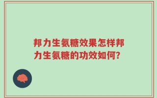 邦力生氨糖效果怎样邦力生氨糖的功效如何？
