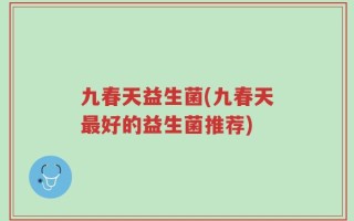 九春天益生菌(九春天最好的益生菌推荐)