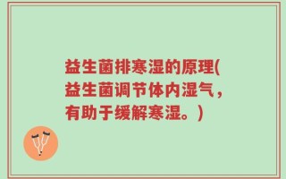 益生菌排寒湿的原理(益生菌调节体内湿气，有助于缓解寒湿。)