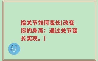 指关节如何变长(改变你的身高：通过关节变长实现。)