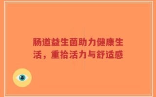 肠道益生菌助力健康生活，重拾活力与舒适感
