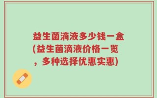 益生菌滴液多少钱一盒(益生菌滴液价格一览，多种选择优惠实惠)