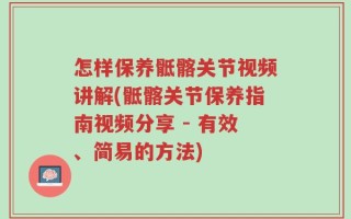 怎样保养骶髂关节视频讲解(骶髂关节保养指南视频分享 - 有效、简易的方法)