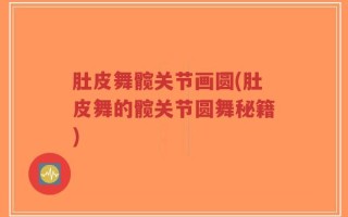 肚皮舞髋关节画圆(肚皮舞的髋关节圆舞秘籍)