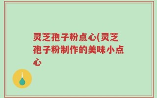 灵芝孢子粉点心(灵芝孢子粉制作的美味小点心