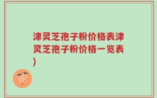 津灵芝孢子粉价格表津灵芝孢子粉价格一览表)