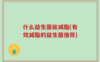 什么益生菌能减脂(有效减脂的益生菌推荐)