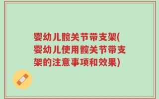 婴幼儿髋关节带支架(婴幼儿使用髋关节带支架的注意事项和效果)