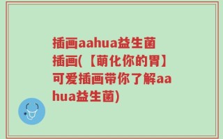 插画aahua益生菌插画(【萌化你的胃】可爱插画带你了解aahua益生菌)