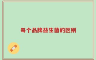 每个品牌益生菌的区别