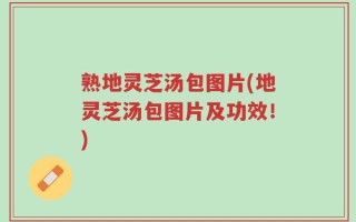 熟地灵芝汤包图片(地灵芝汤包图片及功效！)