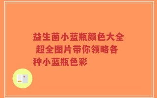 益生菌小蓝瓶颜色大全 超全图片带你领略各种小蓝瓶色彩