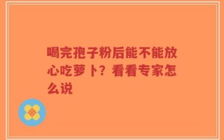 喝完孢子粉后能不能放心吃萝卜？看看专家怎么说