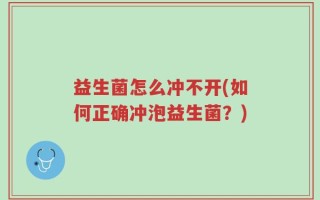 益生菌怎么冲不开(如何正确冲泡益生菌？)