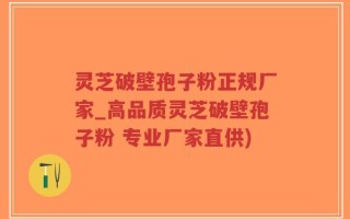 灵芝破壁孢子粉正规厂家_高品质灵芝破壁孢子粉 专业厂家直供)