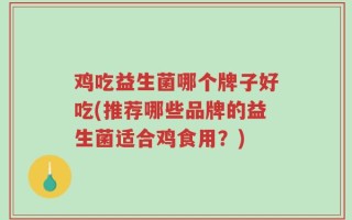 鸡吃益生菌哪个牌子好吃(推荐哪些品牌的益生菌适合鸡食用？)