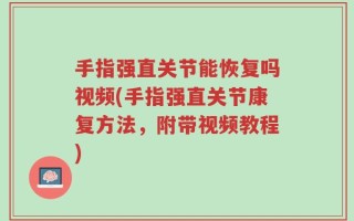 手指强直关节能恢复吗视频(手指强直关节康复方法，附带视频教程)