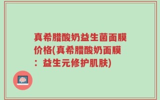 真希腊酸奶益生菌面膜价格(真希腊酸奶面膜：益生元修护肌肤)