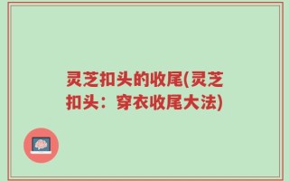 灵芝扣头的收尾(灵芝扣头：穿衣收尾大法)