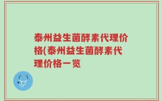 泰州益生菌酵素代理价格(泰州益生菌酵素代理价格一览