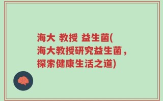 海大 教授 益生菌(海大教授研究益生菌，探索健康生活之道)