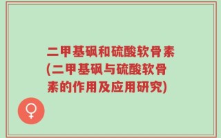 二甲基砜和硫酸软骨素(二甲基砜与硫酸软骨素的作用及应用研究)