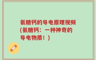 氨糖钙的导电原理视频(氨糖钙：一种神奇的导电物质！)