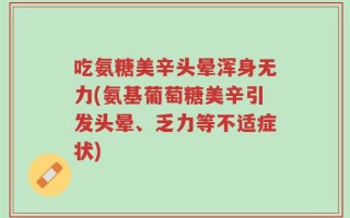 吃氨糖美辛头晕浑身无力(氨基葡萄糖美辛引发头晕、乏力等不适症状)