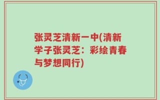 张灵芝清新一中(清新学子张灵芝：彩绘青春与梦想同行)